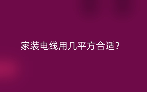 家装电线用几平方合适?(图1) 家装电线用几平方合适?(图1)