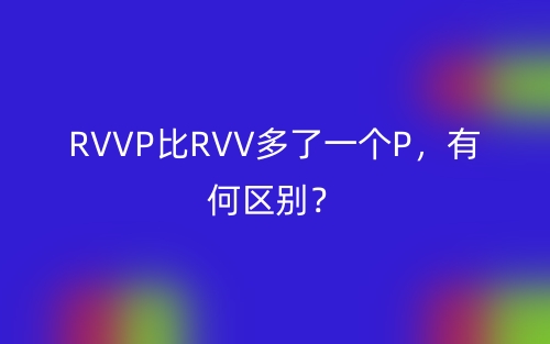 RVVP比RVV多了一个P,有何区别?(图1) RVVP比RVV多了一个P,有何区别?(图1)