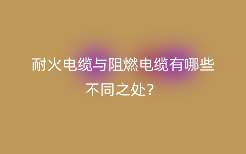 耐火电缆与阻燃电缆有哪些不同之处?(图1) 耐火电缆与阻燃电缆有哪些不同之处?(图1)