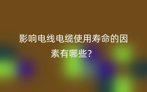 影响电线电缆使用寿命的因素有哪些?(图1) 影响电线电缆使用寿命的因素有哪些?(图1)