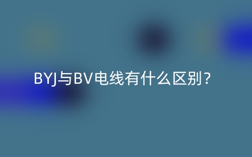 BYJ与BV电线有什么区别?(图1) BYJ与BV电线有什么区别?(图1)