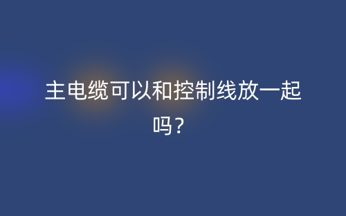 主电缆可以和控制线放一起吗?(图1) 主电缆可以和控制线放一起吗?(图1)