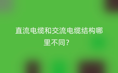 直流电缆和交流电缆结构哪里不同?(图1) 直流电缆和交流电缆结构哪里不同?(图1)