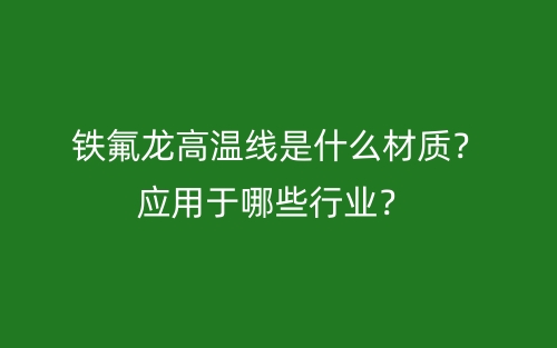 铁氟龙高温线是什么材质？应用于哪些行业？(图1)