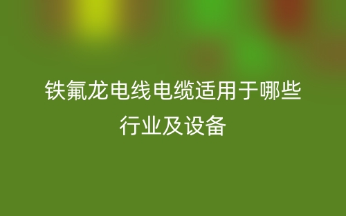 铁氟龙电线电缆适用于哪些行业及设备(图1) 铁氟龙电线电缆适用于哪些行业及设备(图1)