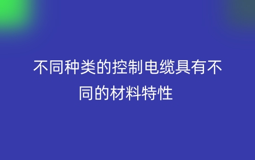 不同种类的控制电缆具有不同的材料特性(图1) 不同种类的控制电缆具有不同的材料特性(图1)