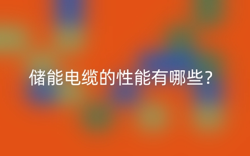 储能电缆的性能有哪些?(图1) 储能电缆的性能有哪些?(图1)