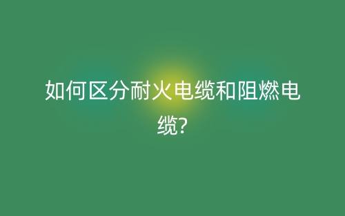 如何区分耐火电缆和阻燃电缆?(图1) 如何区分耐火电缆和阻燃电缆?(图1)