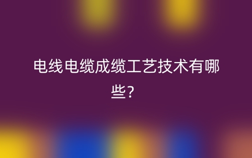 电线电缆成缆工艺技术有哪些?(图1) 电线电缆成缆工艺技术有哪些?(图1)