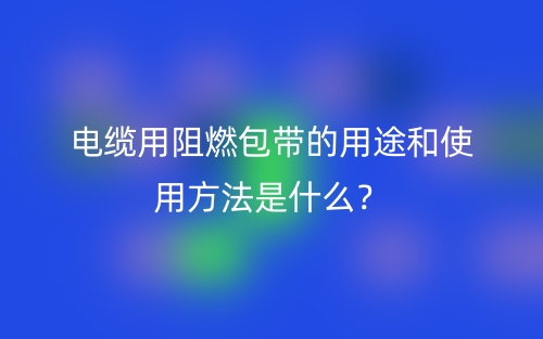 电缆用阻燃包带的用途和使用方法是什么?(图1) 电缆用阻燃包带的用途和使用方法是什么?(图1)