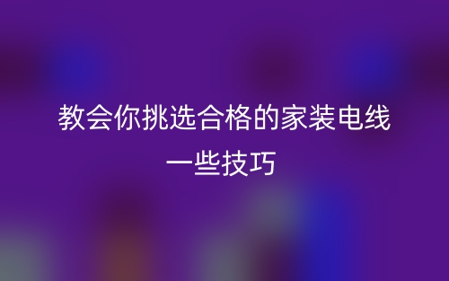 教会你挑选合格的家装电线一些技巧(图1) 教会你挑选合格的家装电线一些技巧(图1)