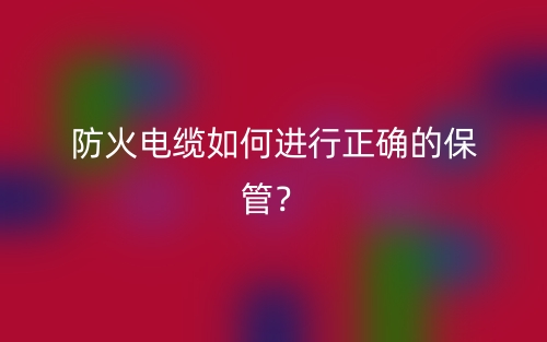 防火电缆如何进行正确的保管?(图1) 防火电缆如何进行正确的保管?(图1)