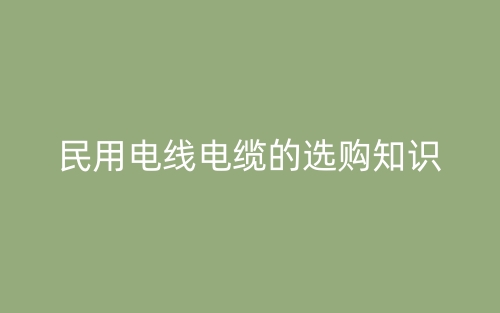 民用电线电缆的选购知识(图1) 民用电线电缆的选购知识(图1)
