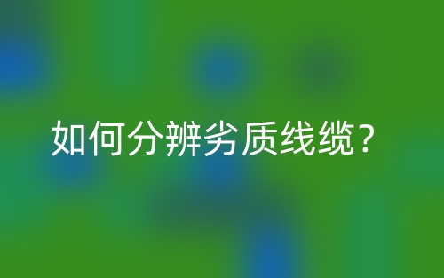 如何分辨劣质线缆?(图1) 如何分辨劣质线缆?(图1)