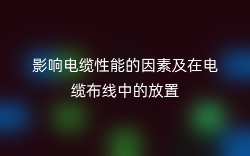影响电缆性能的因素及在电缆布线中的放置(图1) 影响电缆性能的因素及在电缆布线中的放置(图1)