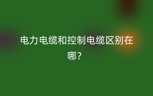 电力电缆和控制电缆区别在哪?(图1) 电力电缆和控制电缆区别在哪?(图1)