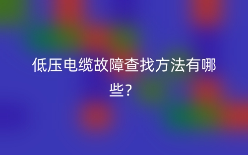 低压电缆故障查找方法有哪些?(图1) 低压电缆故障查找方法有哪些?(图1)