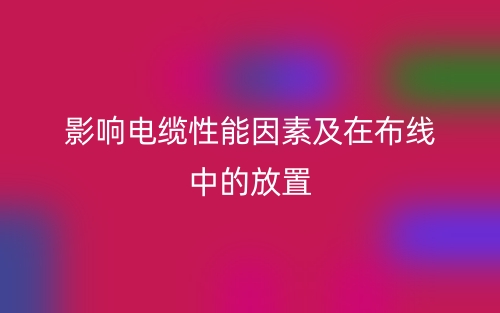 影响电缆性能因素及在布线中的放置(图1) 影响电缆性能因素及在布线中的放置(图1)