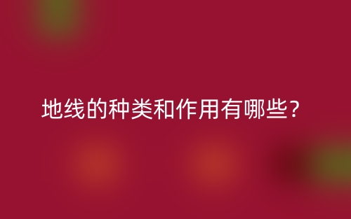 地线的种类和作用有哪些?(图1) 地线的种类和作用有哪些?(图1)