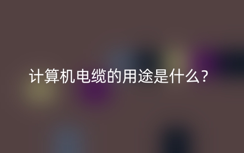 计算机电缆的用途是什么?(图1) 计算机电缆的用途是什么?(图1)