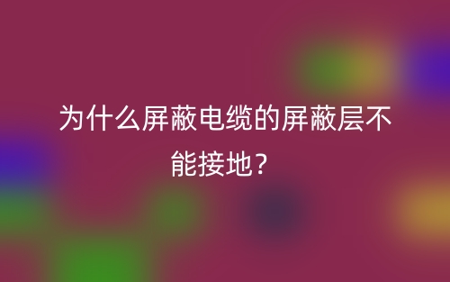 为什么屏蔽电缆的屏蔽层不能接地?(图1) 为什么屏蔽电缆的屏蔽层不能接地?(图1)