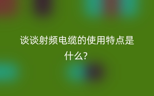 射频电缆的使用特点是什么?(图1) 射频电缆的使用特点是什么?(图1)