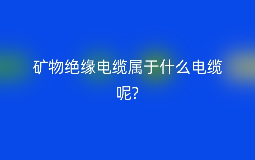 矿物绝缘电缆属于什么电缆呢?(图1)