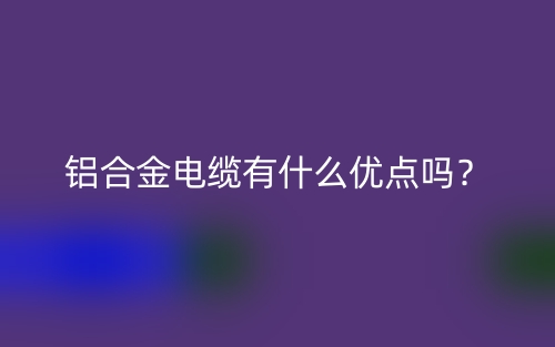 铝合金电缆有什么优点吗?(图1) 铝合金电缆有什么优点吗?(图1)
