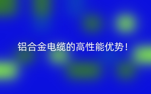 铝合金电缆的高性能优势!(图1) 铝合金电缆的高性能优势!(图1)