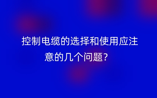 控制电缆的选择和使用应注意的几个问题?(图1) 控制电缆的选择和使用应注意的几个问题?(图1)