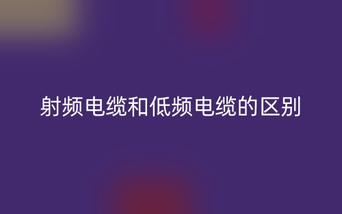 射频电缆和低频电缆的区别是什么?(图1) 射频电缆和低频电缆的区别是什么?(图1)