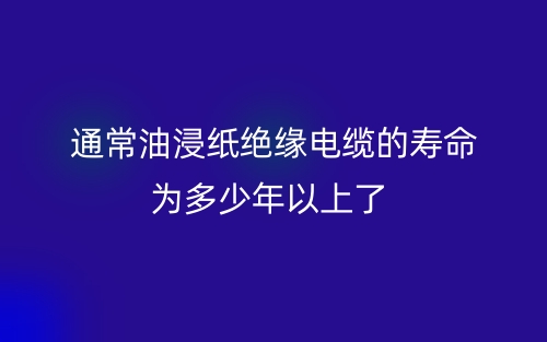 通常油浸纸绝缘电缆的寿命为多少年以上了?(图1) 通常油浸纸绝缘电缆的寿命为多少年以上了?(图1)
