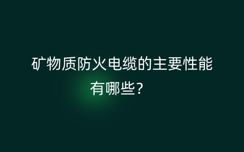 矿物质防火电缆的主要性能有哪些?(图1) 矿物质防火电缆的主要性能有哪些?(图1)