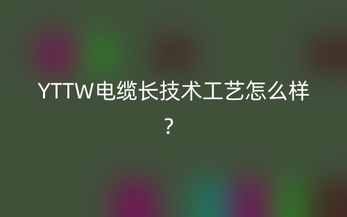 YTTW电缆长技术工艺怎么样?(图1) YTTW电缆长技术工艺怎么样?(图1)