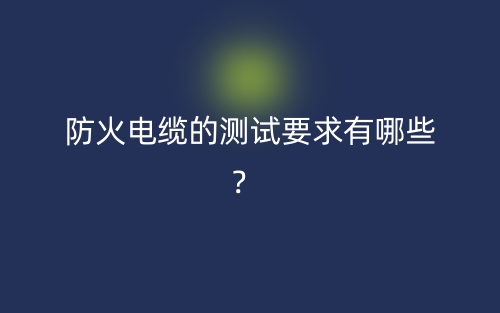 防火电缆的测试要求有哪些?(图1) 防火电缆的测试要求有哪些?(图1)
