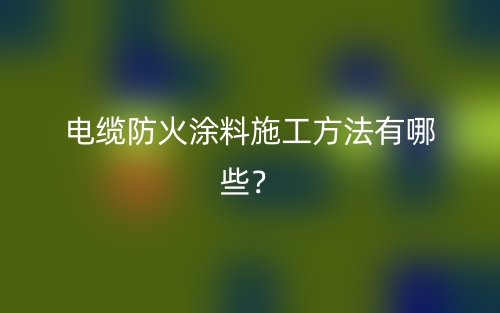 电缆防火涂料施工方法有哪些?(图1) 电缆防火涂料施工方法有哪些?(图1)