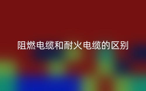 阻燃电缆和耐火电缆的区别(图1) 阻燃电缆和耐火电缆的区别(图1)