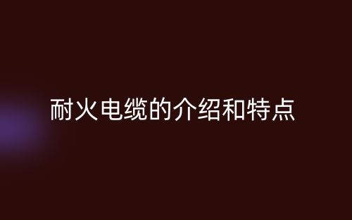 耐火电缆的介绍和特点(图1) 耐火电缆的介绍和特点(图1)
