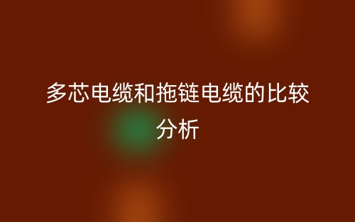 多芯电缆和拖链电缆的比较分析(图1) 多芯电缆和拖链电缆的比较分析(图1)