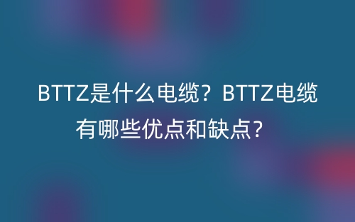 BTTZ是什么电缆?BTTZ电缆有哪些优点和缺点?(图1) BTTZ是什么电缆?BTTZ电缆有哪些优点和缺点?(图1)