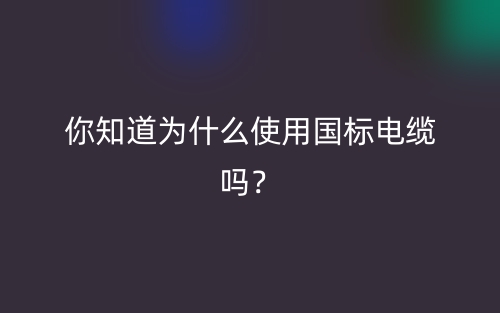 你知道为什么使用国标电缆吗?(图1) 你知道为什么使用国标电缆吗?(图1)