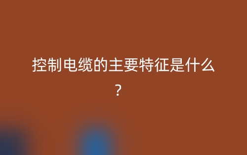 控制电缆的主要特征是什么?(图1) 控制电缆的主要特征是什么?(图1)