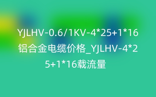YJLHV-0.6/1KV-4*25+1*16铝合金电缆价格_YJLHV-4*25+1*16载流量(图1) YJLHV-0.6/1KV-4*25+1*16铝合金电缆价格_YJLHV-4*25+1*16载流量(图1)