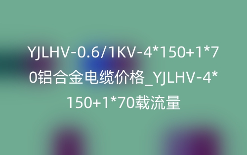 YJLHV-0.6/1KV-4*150+1*70铝合金电缆价格_YJLHV-4*150+1*70载流量(图1) YJLHV-0.6/1KV-4*150+1*70铝合金电缆价格_YJLHV-4*150+1*70载流量(图1)