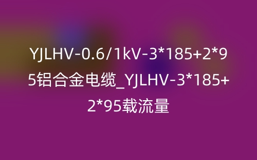 YJLHV-0.6/1kV-3*185+2*95铝合金电缆_YJLHV-3*185+2*95载流量(图1) YJLHV-0.6/1kV-3*185+2*95铝合金电缆_YJLHV-3*185+2*95载流量(图1)