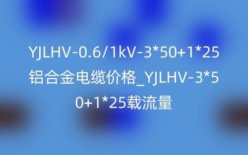 YJLHV-0.6/1kV-3*50+1*25铝合金电缆价格_YJLHV-3*50+1*25载流量(图1) YJLHV-0.6/1kV-3*50+1*25铝合金电缆价格_YJLHV-3*50+1*25载流量(图1)
