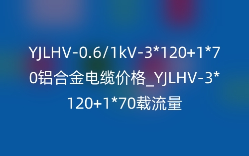 YJLHV-0.6/1kV-3*120+1*70铝合金电缆价格_YJLHV-3*120+1*70载流量(图1) YJLHV-0.6/1kV-3*120+1*70铝合金电缆价格_YJLHV-3*120+1*70载流量(图1)