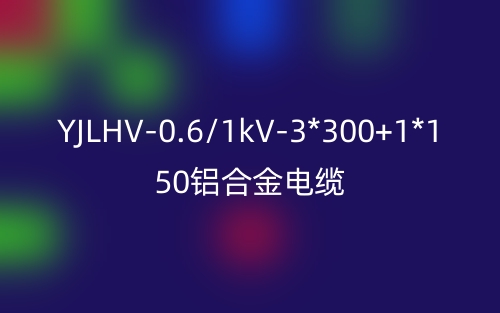 YJLHV-0.6/1kV-3*300+1*150铝合金电缆价格_YJLHV-3*300+1*150载流量(图1) YJLHV-0.6/1kV-3*300+1*150铝合金电缆价格_YJLHV-3*300+1*150载流量(图1)