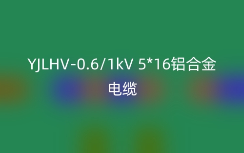 YJLHV-0.6/1kV 5*16铝合金电缆价格_YJLHV-0.6/1kV 5*16载流量(图1) YJLHV-0.6/1kV 5*16铝合金电缆价格_YJLHV-0.6/1kV 5*16载流量(图1)
