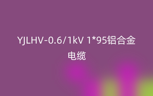 YJLHV-0.6/1kV 1*95铝合金电缆价格_YJLHV-1*95载流量(图1) YJLHV-0.6/1kV 1*95铝合金电缆价格_YJLHV-1*95载流量(图1)